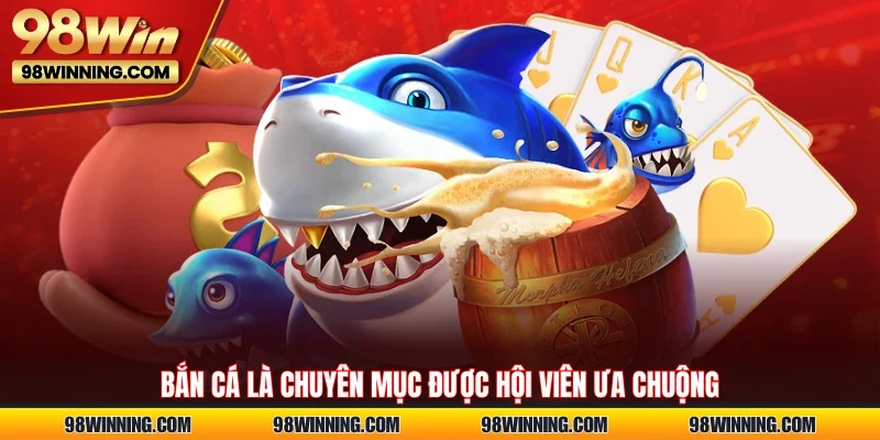 Bắn cá là chuyên mục được hội viên ưa chuộng