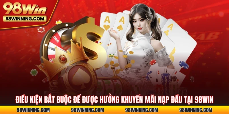 Điều kiện bắt buộc để được hưởng khuyến mãi nạp đầu tại 98WIN