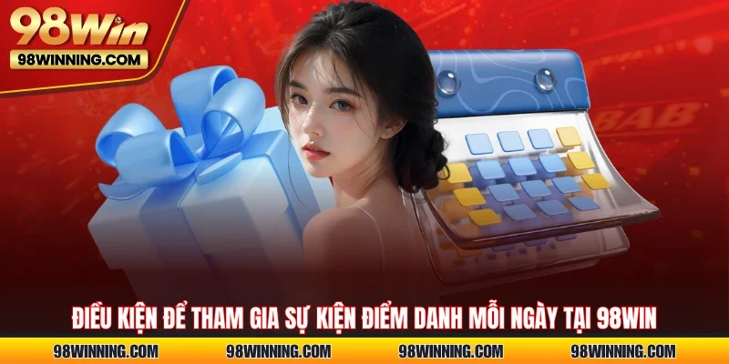 Điều kiện để tham gia sự kiện điểm danh mỗi ngày tại 98WIN