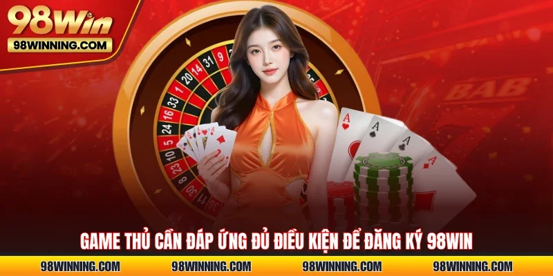Game thủ cần đáp ứng đủ điều kiện để đăng ký 98WIN