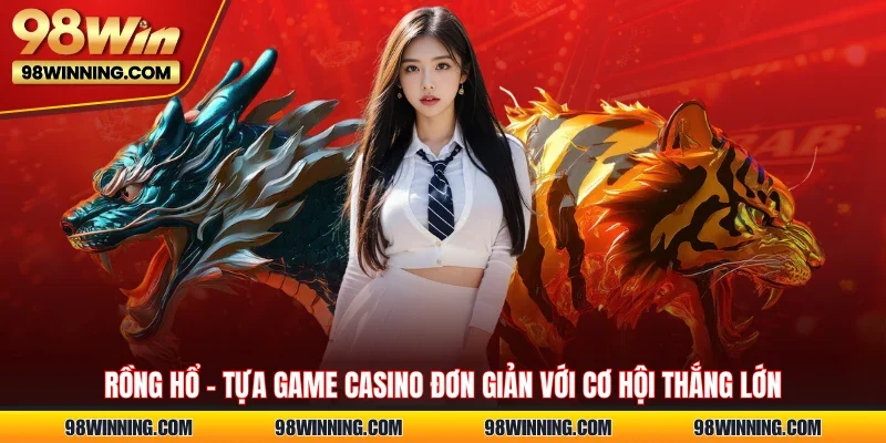 Rồng hổ - Tựa game casino đơn giản với cơ hội thắng lớn