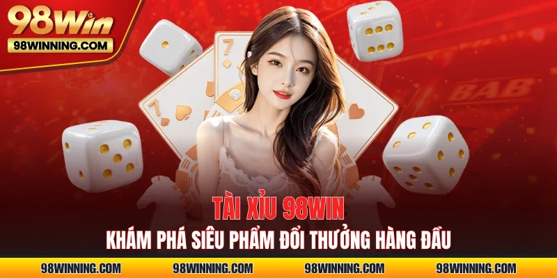 Tài Xỉu 98WIN - Khám Phá Siêu Phẩm Đổi Thưởng Hàng Đầu