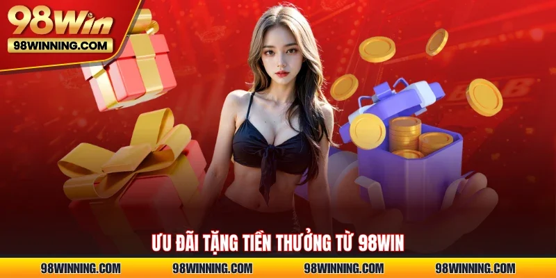 Ưu đãi tặng tiền thưởng từ 98WIN