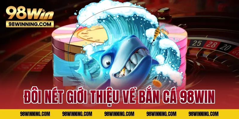 Đôi nét giới thiệu về bắn cá 98WIN 