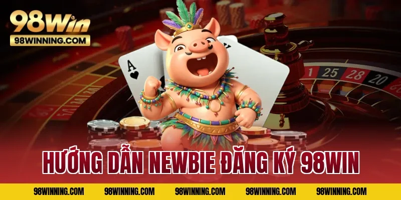 Hướng dẫn newbie đăng ký 98WIN