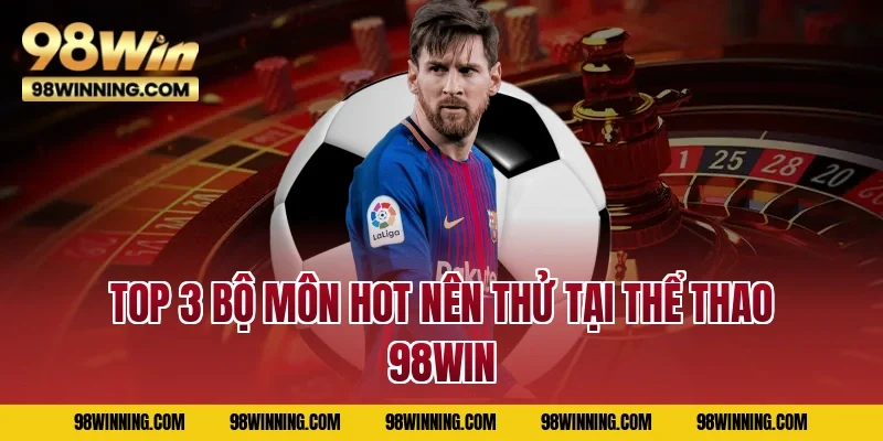 Top 3 bộ môn Hot nên thử tại thể thao 98WIN